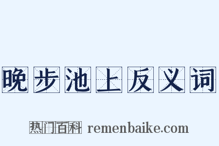 晚步池上反义词是什么意思的图片